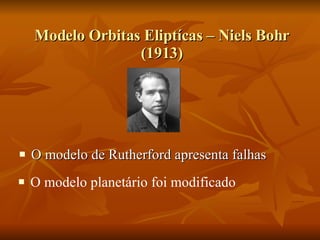 Modelo Orbitas Eliptícas – Niels Bohr (1913) O modelo de Rutherford apresenta falhas  O modelo planetário foi modificado  