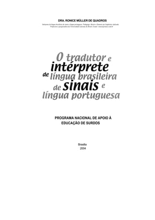 DRA. RONICE MÜLLER DE QUADROS
Intérprete da língua brasileira de sinais e língua portuguesa; Pedagoga; Mestre e Doutora em Lingüística Aplicada.
Professora e pesquisadora da Universidade Luterana do Brasil. E-mail: ronice@ronice.com.br
PROGRAMA NACIONAL DE APOIO À
EDUCAÇÃO DE SURDOS
Brasilia
2004
 