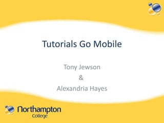 Tutorials Go Mobile Tony Jewson &  Alexandria Hayes 
