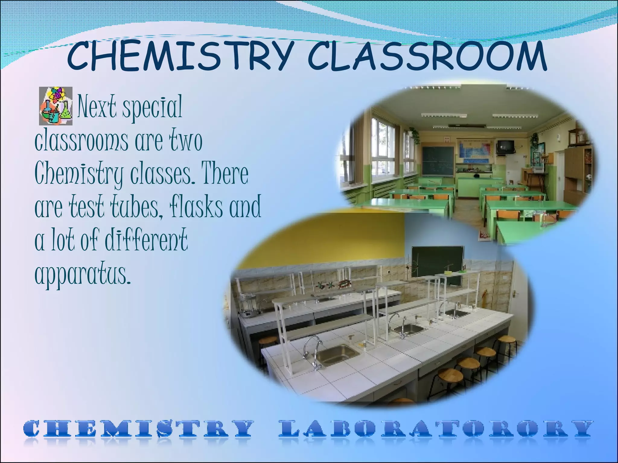 CHEMISTRY CLASSROOM Next special classrooms are two Chemistry classes. There are test tubes, flasks and a lot of different apparatus. 