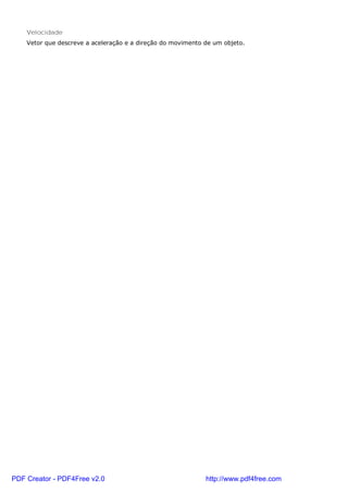 Velocidade
Vetor que descreve a aceleração e a direção do movimento de um objeto.
PDF Creator - PDF4Free v2.0 http://www.pdf4free.com
 