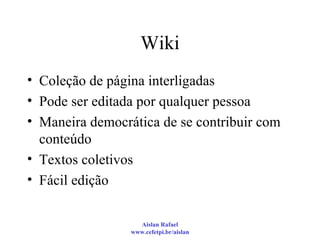 Wiki Coleção de página interligadas Pode ser editada por qualquer pessoa Maneira democrática de se contribuir com conteúdo Textos coletivos Fácil edição 