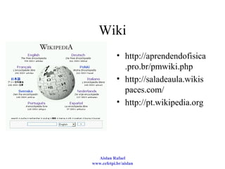 Wiki http://aprendendofisica.pro.br/pmwiki.php  http://saladeaula.wikispaces.com/  http://pt.wikipedia.org 