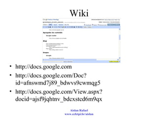 Wiki http://docs.google.com http://docs.google.com/Doc?id=afnswmd7j89_bdwvs9cwmqg5  http://docs.google.com/View.aspx?docid=ajsf9jqhtnv_bdcxstcd6m9qx  