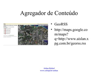 Agregador de Conteúdo GeoRSS http://maps.google.com/maps?q=http://www.aislan.xpg.com.br/georss.rss 