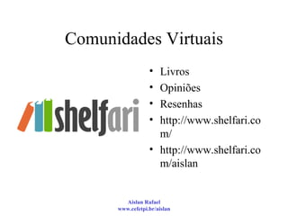 Comunidades Virtuais Livros Opiniões Resenhas http://www.shelfari.com/ http://www.shelfari.com/aislan 