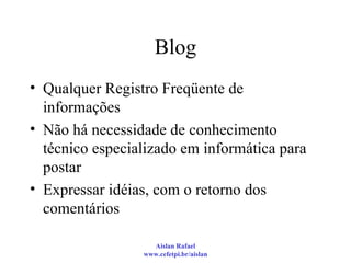 Blog Qualquer Registro Freqüente de informações Não há necessidade de conhecimento técnico especializado em informática para postar Expressar idéias, com o retorno dos comentários 