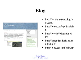 Blog http://aislanmaster.blogspot.com/  http://www.cefetpi.br/aislan http://weyler.blogspot.com/  http://aprendendofisica.pro.br/blog/  http://blog.caelum.com.br/  