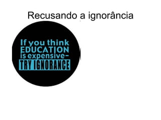 Recusando a ignorância 