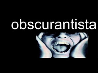 obscurantista o 