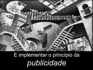 E implementar o princípio da  publicidade 