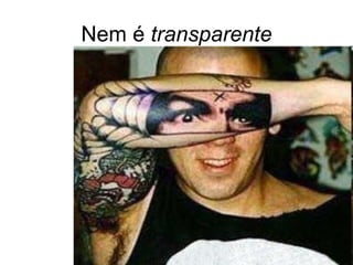 Nem é  transparente 