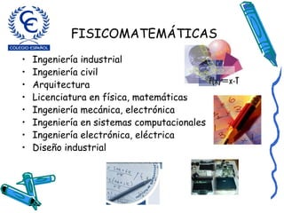 Ingeniería industrial Ingeniería civil Arquitectura Licenciatura en física, matemáticas Ingeniería mecánica, electrónica Ingeniería en sistemas computacionales Ingeniería electrónica, eléctrica Diseño industrial FISICOMATEMÁTICAS 