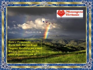 Texto e Formatação: Maria Inês Aroeira Braga Imagens: Recebidas por e-mail Música: Souvenance De Toi www.psiqueslides.com.br 