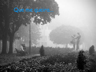 Que me queira...
 