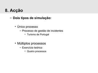 8. Acção Dois tipos de simulação: Único processo Processo de gestão de incidentes Turismo de Portugal Múltiplos processos Exercício teórico Quatro processos 