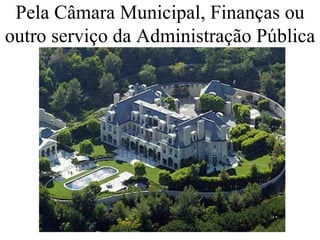 Pela Câmara Municipal, Finanças ou outro serviço da Administração Pública 