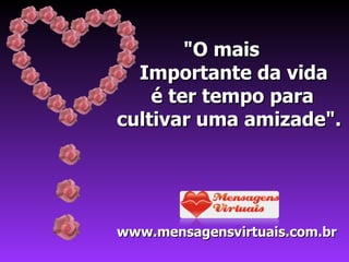 "O mais  Importante da vida  é ter tempo para  cultivar uma amizade". www.mensagensvirtuais.com.br 