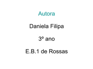 Autora Daniela Filipa 3º ano E.B.1 de Rossas 