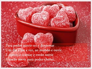 Para poder nutrir-se; e despertar
Um dia à luz e ver, ao mundo e ouvir
E começar a amar e então sorrir
E então sorrir para poder chorar.

 