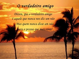 O verdadeiro amigo Dizem, que o verdadeiro amigo Mas quem nunca disse um não  para a pessoa que mais ama? é aquele que nunca nos diz um não 