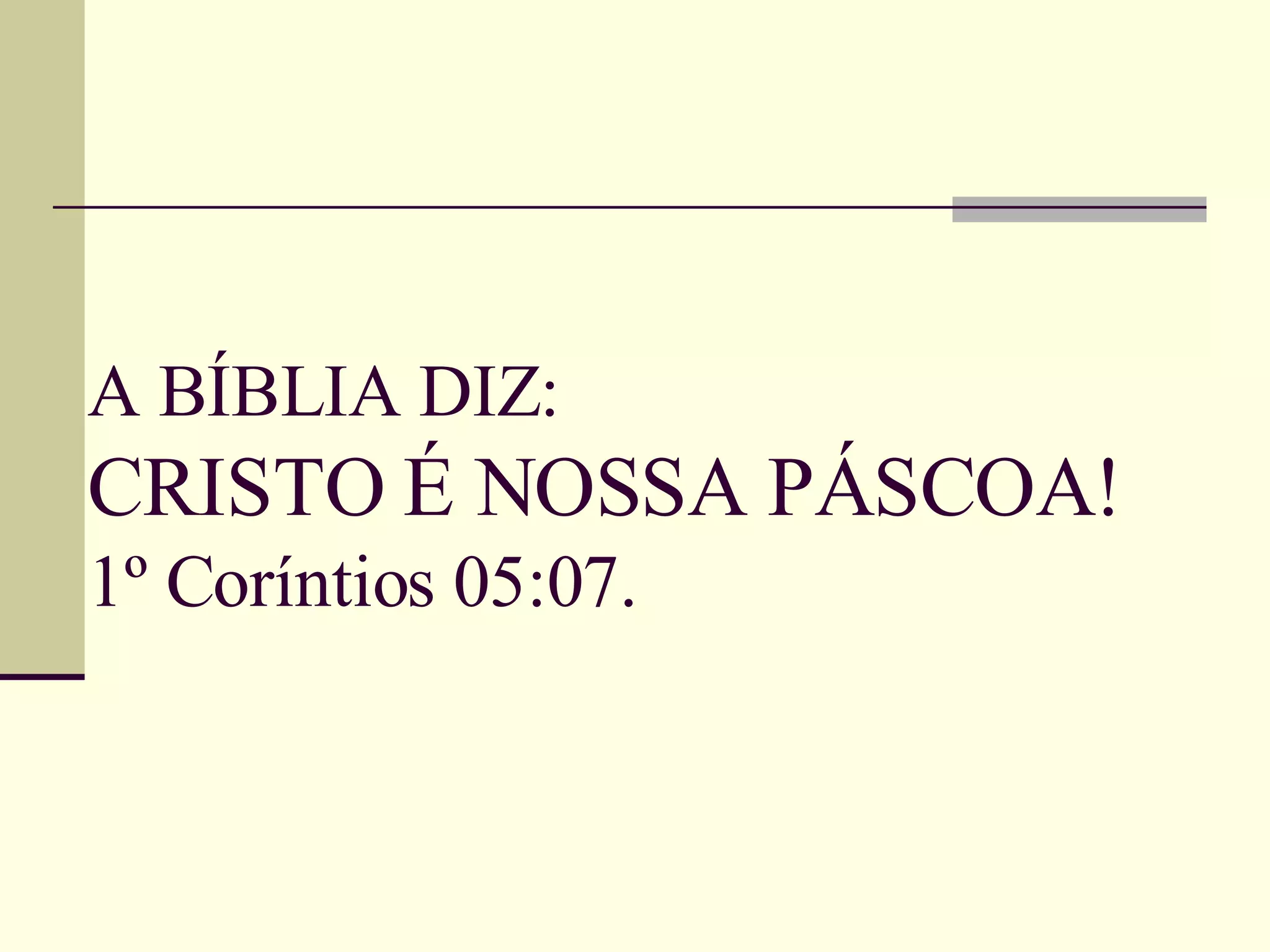 A BÍBLIA DIZ: CRISTO É NOSSA PÁSCOA! 1º Coríntios 05:07.