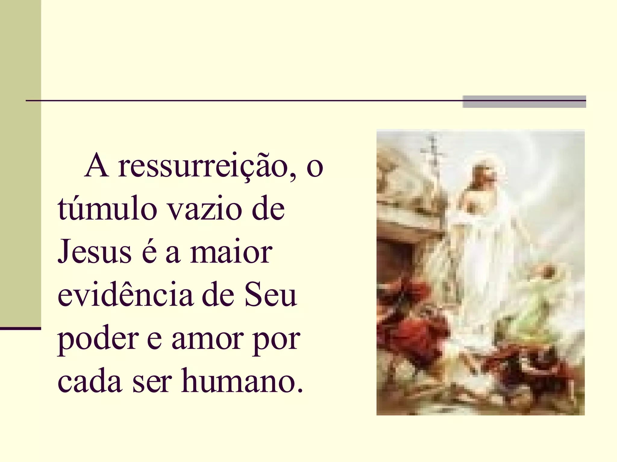 A ressurreição, o túmulo vazio de Jesus é a maior evidência de Seu poder e amor por cada ser humano.