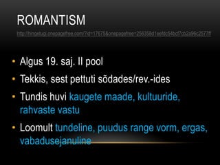 ROMANTISM
 http://hingetugi.onepagefree.com/?id=17675&onepagefree=256358d1eefdc54bcf7cb2a96c2577ff




• Algus 19. saj. II pool
• Tekkis, sest pettuti sõdades/rev.-ides
• Tundis huvi kaugete maade, kultuuride,
  rahvaste vastu
• Loomult tundeline, puudus range vorm, ergas,
  vabadusejanuline
 