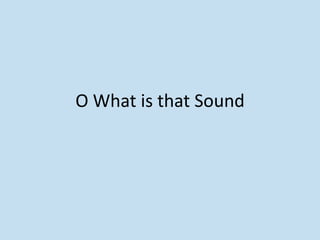 O What is that Sound
 