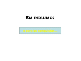 Em resumo: e para os conquistar… 