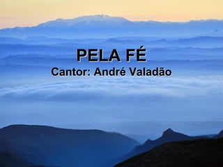 PELA FÉPELA FÉ
Cantor: André ValadãoCantor: André Valadão
 