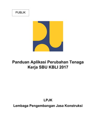 PUBLIK
Panduan Aplikasi Perubahan Tenaga
Kerja SBU KBLI 2017
LPJK
Lembaga Pengembangan Jasa Konstruksi
 