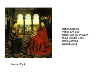 Jan van Eyck Robert Campin Petrus Christus Rogier van der Weyden Hugo van der Goes Hans Memling Gerard David 