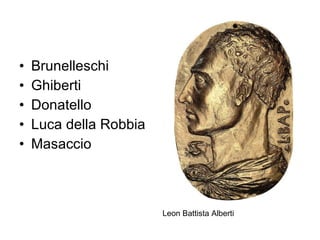 Brunelleschi Ghiberti Donatello Luca della Robbia Masaccio Leon Battista Alberti 