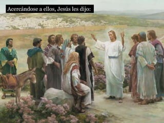 Acercándose a ellos, Jesús les dijo:
 