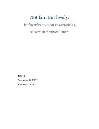 Not fair, But lovely.
Industries run on insecurities,
reasons and consequences.
N1610
December14,2017
word count: 2150
 