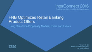 FNB Optimizes Retail Banking
Product Offers
Using Real-Time Propensity Models, Rules and Events
Avsharn Bachoo – FNB
Vincent Baruchello - IBM
 