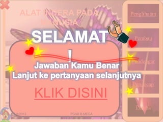 ALAT INDERA PADA
MANUSIA
5/8/2013 31PGSB B MEGA
Penglihatan
Pembau
Pendengar
Pengecap
Peraba
KLIK DISINI
 
