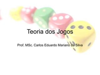 Teoria dos Jogos
Prof. MSc. Carlos Eduardo Mariano da Silva
 