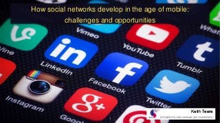 How social networks develop in the age of mobile: 
challenges and opportunities 
1 
Keith Teare 
 