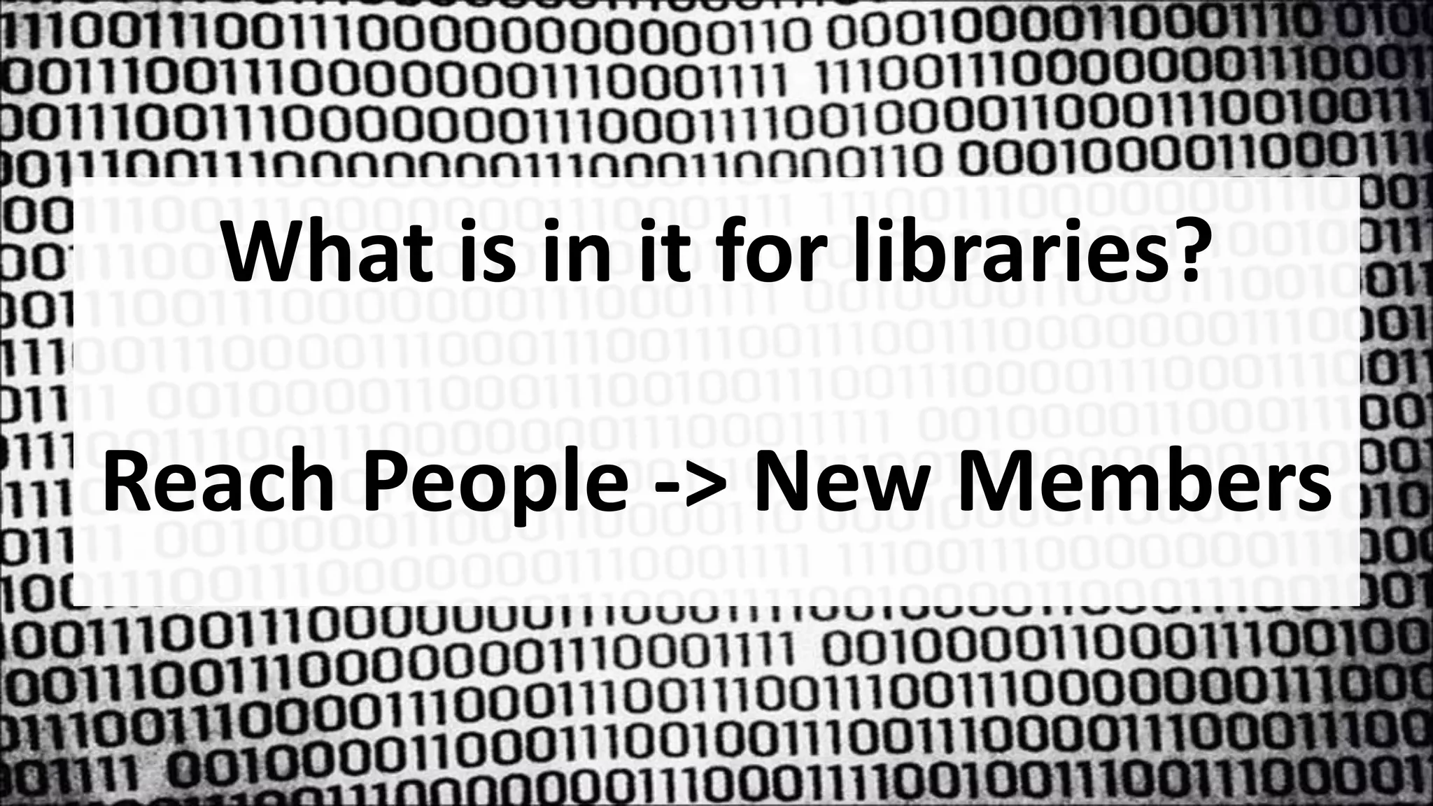 What is in it for libraries?
Reach People -> New Members
 