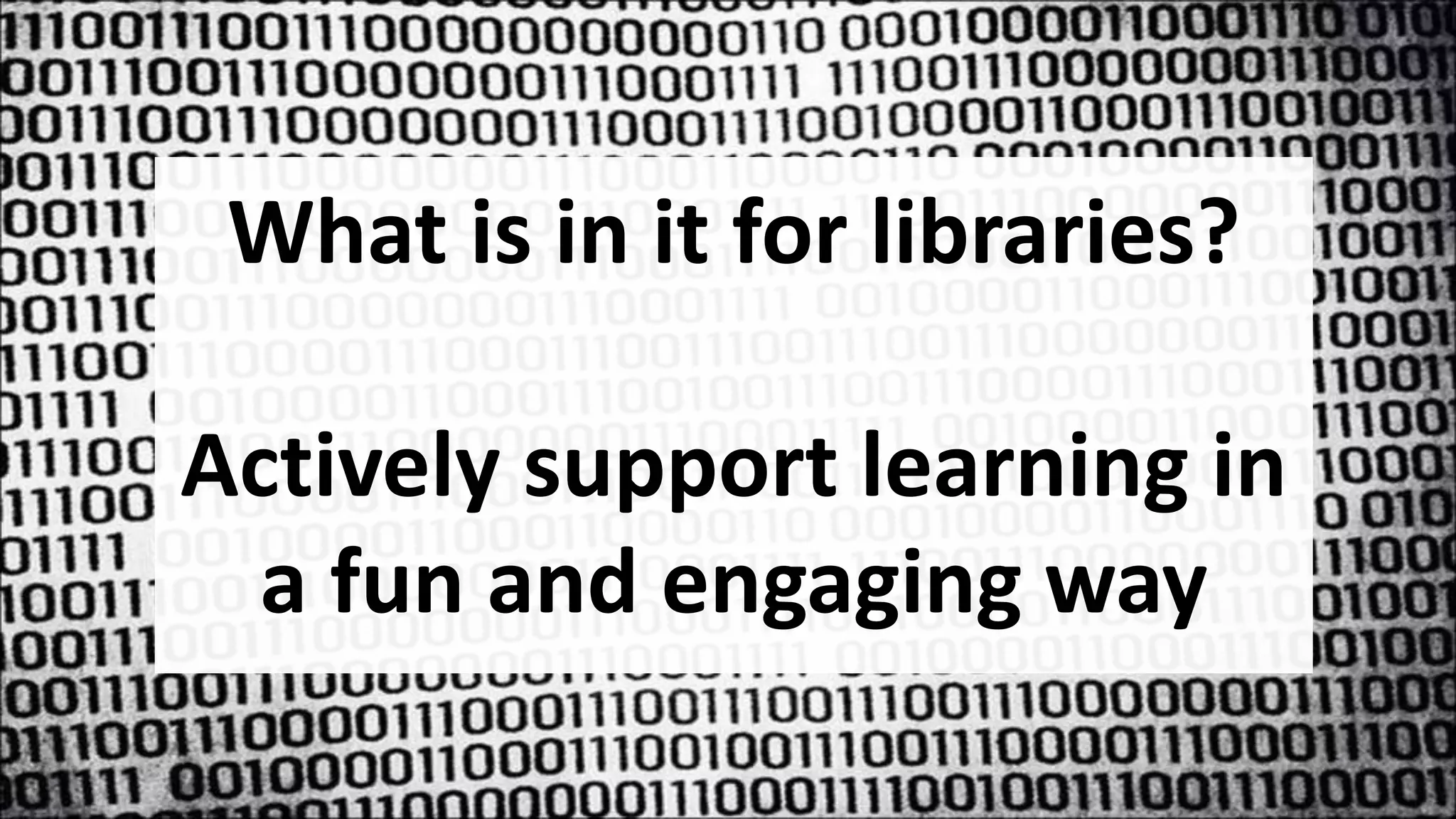 What is in it for libraries?
Actively support learning in
a fun and engaging way
 