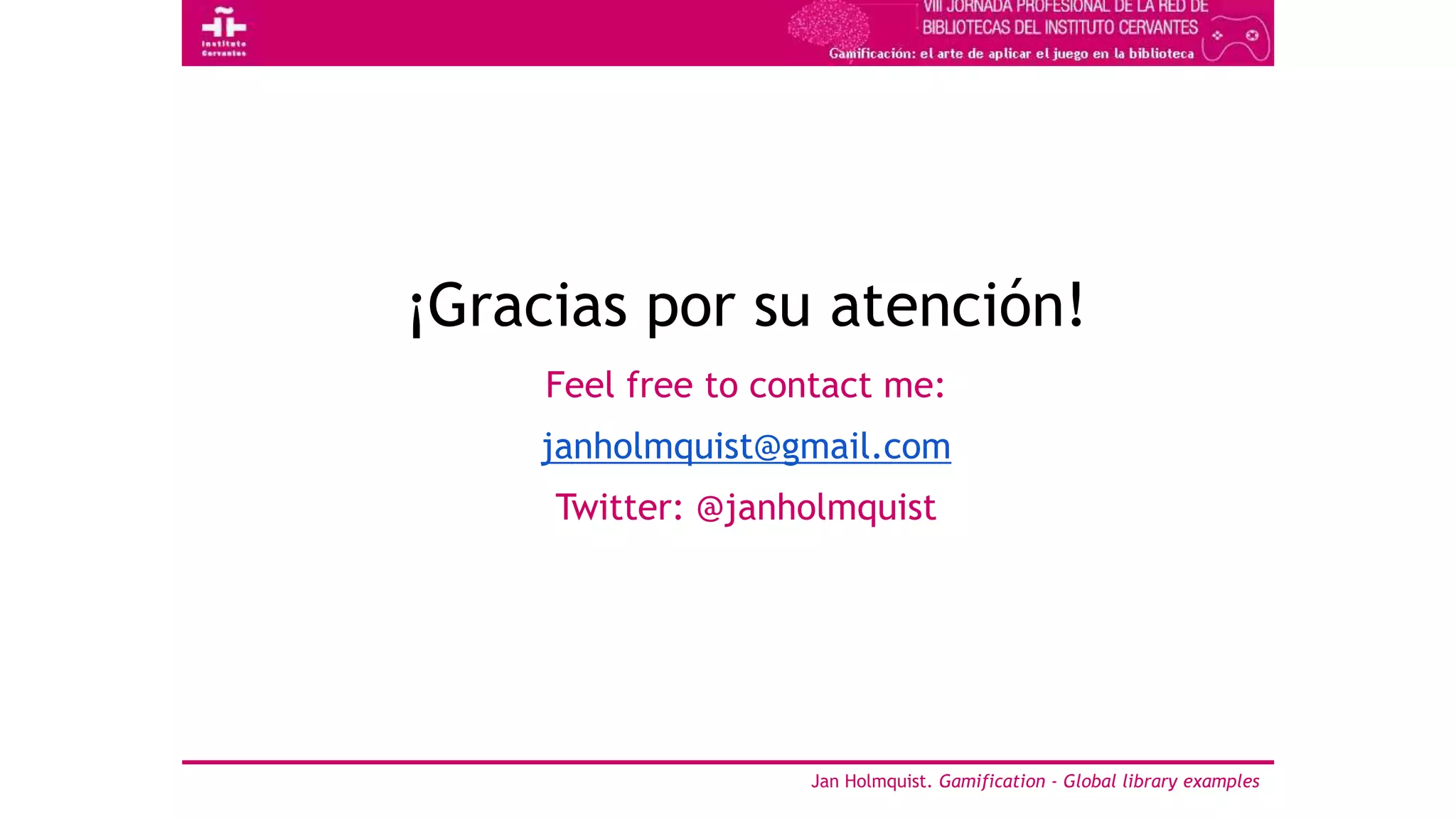 ¡Gracias por su atención!
Feel free to contact me:
janholmquist@gmail.com
Twitter: @janholmquist
Jan Holmquist. Gamification - Global library examples
 