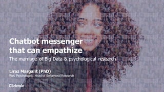 Chatbot messenger
that can empathize
The marriage of Big Data & psychological research
Liraz Margalit (PhD)
Web Psychologist, Head of Behavioral Research
 