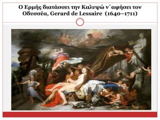 O Ερμής διατάσσει την Καλυψώ ν΄αφήσει τον
Οδυσσέα, Gerard de Lessaire (1640–1711)
 