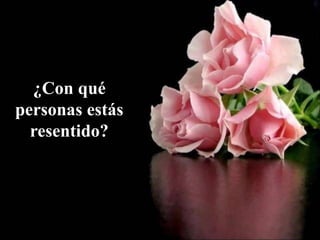 ¿Con qué
personas estás
resentido?
 
