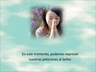 En este momento, podemos expresar
nuestras peticiones al Señor.
 