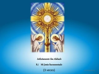 Infinitamente Sea Alabado
R./ Mi Jesús Sacramentado
(3 veces)
 