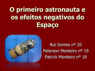O primeiro astronauta e os efeitos negativos do Espaço Rui Gomes nº 20 Peterson Monteiro nº 19 Patrick Monteiro nº 18 