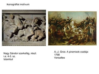 A.-J. Gros: A piramisok csatája 1798 Versailles Nagy Sándor szarkofág, részl. i.e. 4-3. sz. Istambul ikonográfiai motívum 